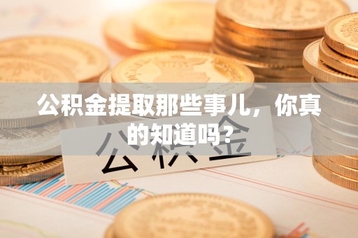 大田公积金提取那些事儿，你真的知道吗？