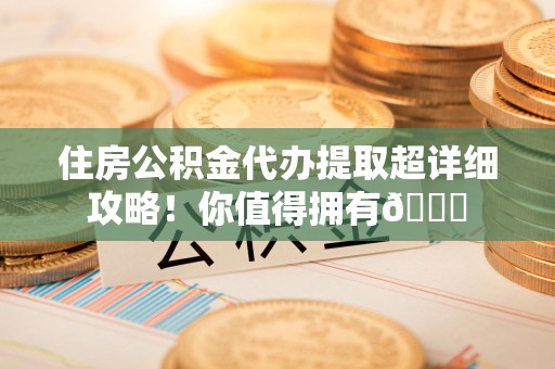大田住房公积金代办提取超详细攻略！你值得拥有😎