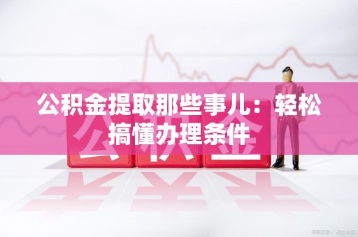 大田公积金提取那些事儿：轻松搞懂办理条件