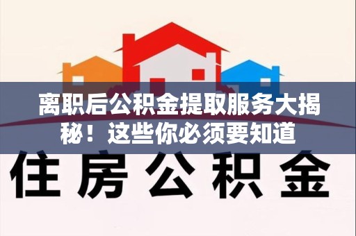 大田离职后公积金提取服务大揭秘！这些你必须要知道