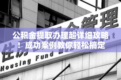 大田公积金提取办理超详细攻略！成功案例教你轻松搞定