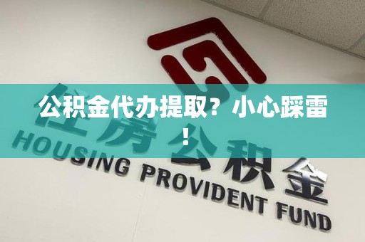 大田公积金代办提取？小心踩雷！