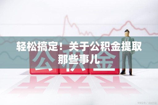 大田轻松搞定！关于公积金提取那些事儿