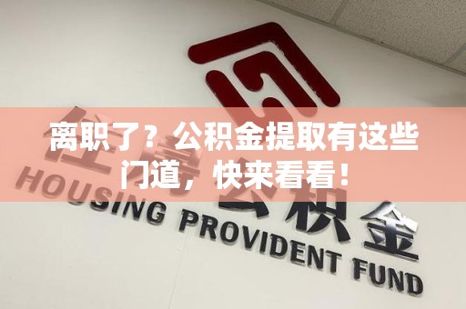 大田离职了？公积金提取有这些门道，快来看看！
