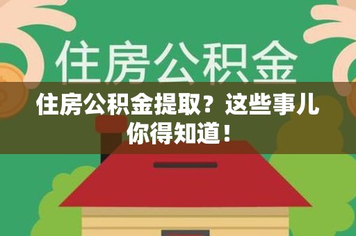 大田住房公积金提取？这些事儿你得知道！