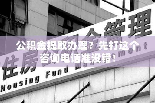 大田公积金提取办理？先打这个咨询电话准没错！