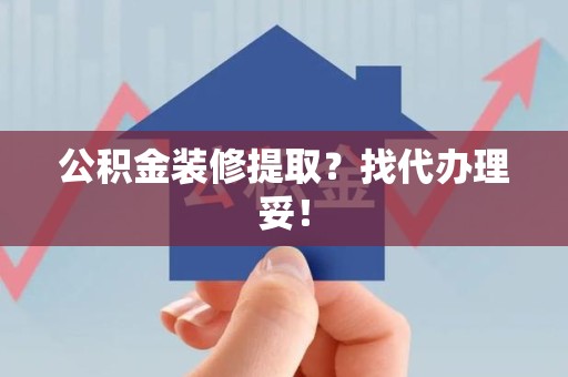 大田公积金装修提取？找代办理妥！