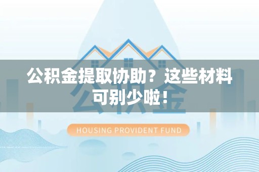 大田公积金提取协助？这些材料可别少啦！