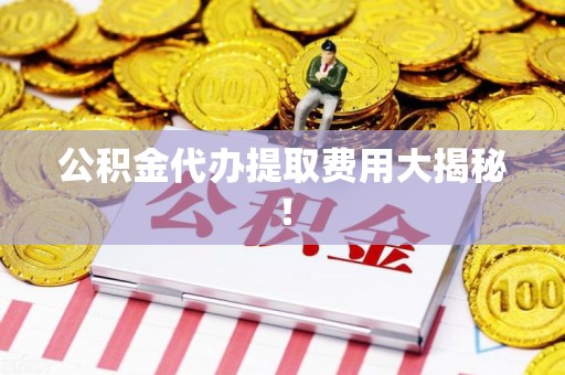 大田公积金代办提取费用大揭秘！