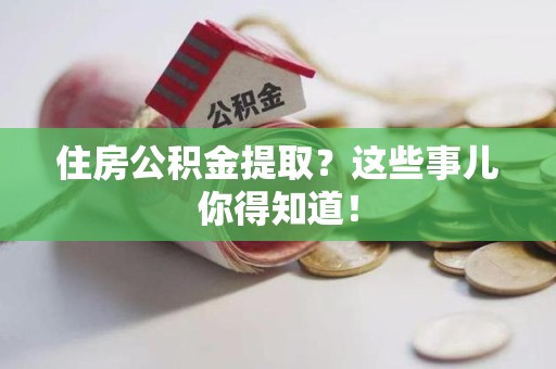 大田住房公积金提取？这些事儿你得知道！