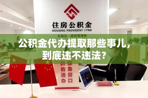 大田公积金代办提取那些事儿，到底违不违法？