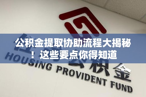 大田公积金提取协助流程大揭秘！这些要点你得知道