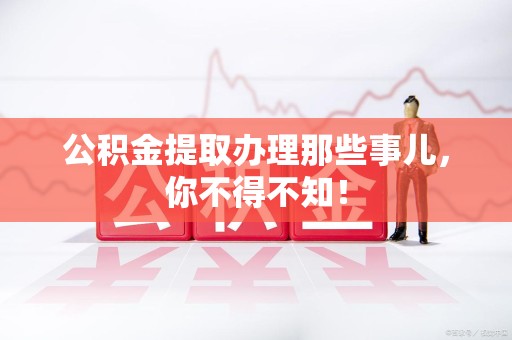 大田公积金提取办理那些事儿，你不得不知！