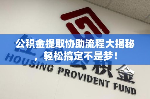 大田公积金提取协助流程大揭秘，轻松搞定不是梦！