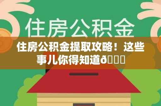 大田住房公积金提取攻略!这些事儿你得知道😎 大田住房公积金提取攻略!这些事儿你得知道😎