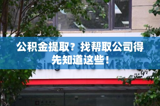 大田公积金提取？找帮取公司得先知道这些！