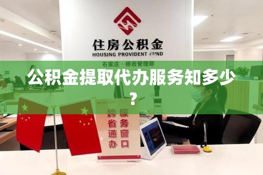 大田公积金提取代办服务知多少？