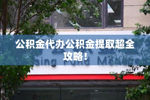 大田公积金代办公积金提取超全攻略！