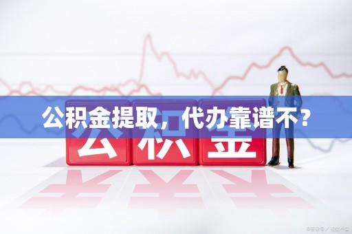 大田公积金提取，代办靠谱不？