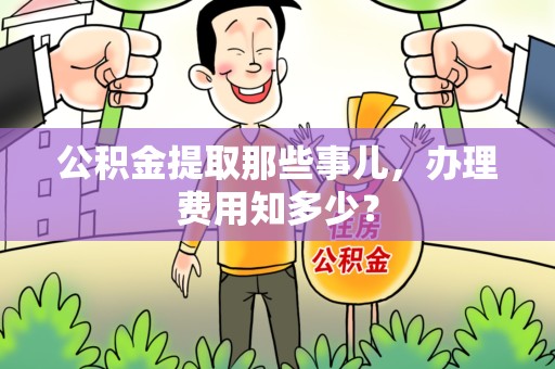 大田公积金提取那些事儿,办理费用知多少? 大田公积金提取那些事儿,办理费用知多少?
