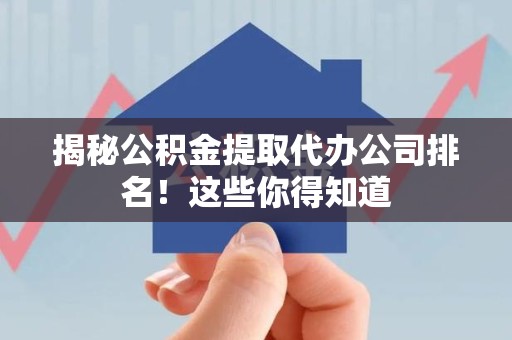 大田揭秘公积金提取代办公司排名!这些你得知道 大田揭秘公积金提取代办公司排名!这些你得知道