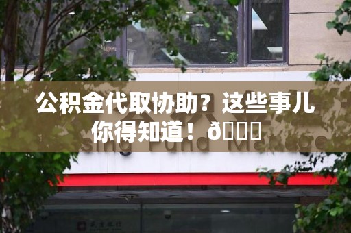 大田公积金代取协助？这些事儿你得知道！😎