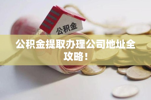 大田公积金提取办理公司地址全攻略！