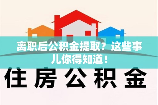 大田离职后公积金提取？这些事儿你得知道！