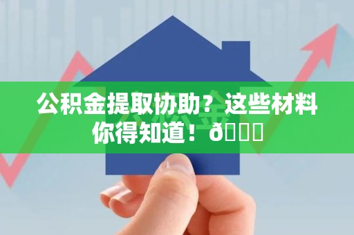 大田公积金提取协助？这些材料你得知道！😎