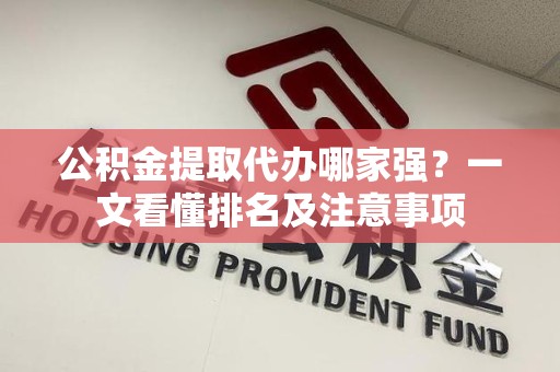 大田公积金提取代办哪家强?一文看懂排名及注意事项 大田公积金提取代办哪家强?一文看懂排名及注意事项