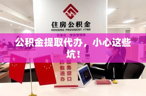 大田公积金提取代办，小心这些坑！