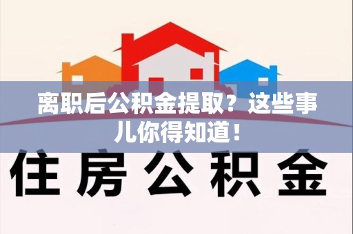 大田离职后公积金提取？这些事儿你得知道！