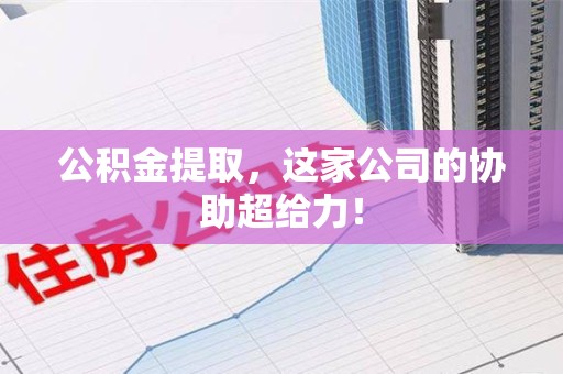 大田公积金提取，这家公司的协助超给力！