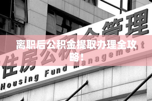 大田离职后公积金提取办理全攻略！