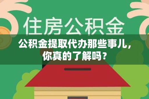 大田公积金提取代办那些事儿，你真的了解吗？