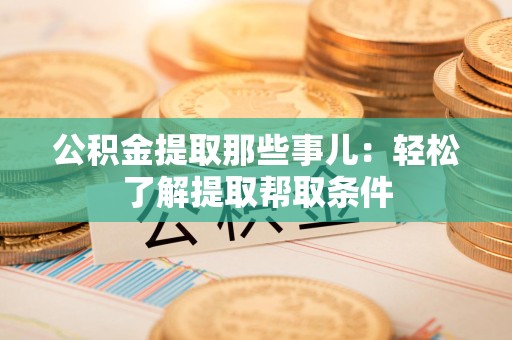 大田公积金提取那些事儿：轻松了解提取帮取条件