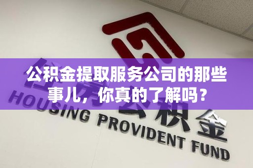 大田公积金提取服务公司的那些事儿，你真的了解吗？