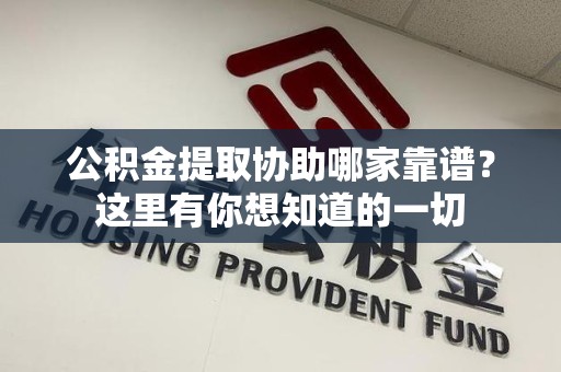 大田公积金提取协助哪家靠谱？这里有你想知道的一切