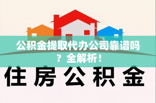 大田公积金提取代办公司靠谱吗？全解析！