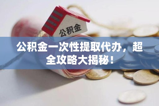 大田公积金一次性提取代办，超全攻略大揭秘！