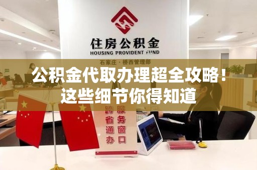 大田公积金代取办理超全攻略！这些细节你得知道