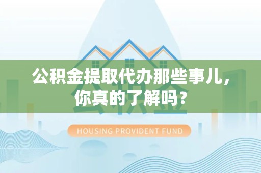 大田公积金提取代办那些事儿，你真的了解吗？