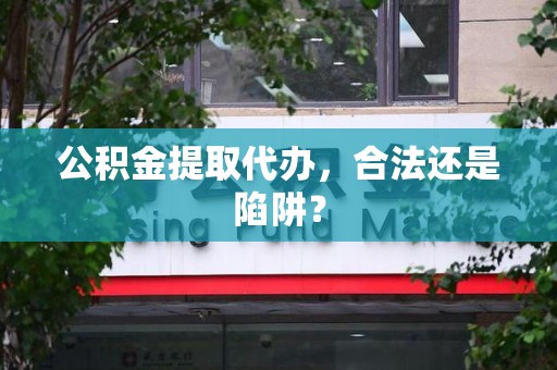 大田公积金提取代办，合法还是陷阱？