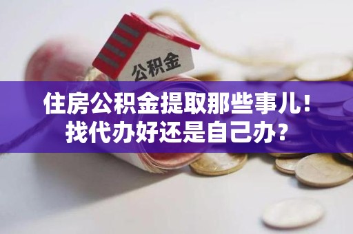 大田住房公积金提取那些事儿！找代办好还是自己办？