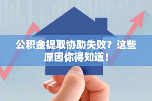 大田公积金提取协助失败?这些原因你得知道! 大田公积金提取协助失败?这些原因你得知道!