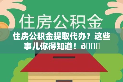 大田住房公积金提取代办？这些事儿你得知道！😎