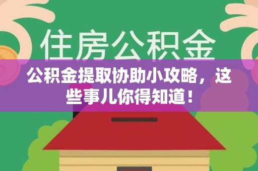 大田公积金提取协助小攻略,这些事儿你得知道! 大田公积金提取协助小攻略,这些事儿你得知道!