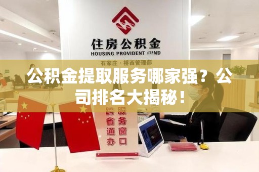 大田公积金提取服务哪家强?公司排名大揭秘! 大田公积金提取服务哪家强?公司排名大揭秘!
