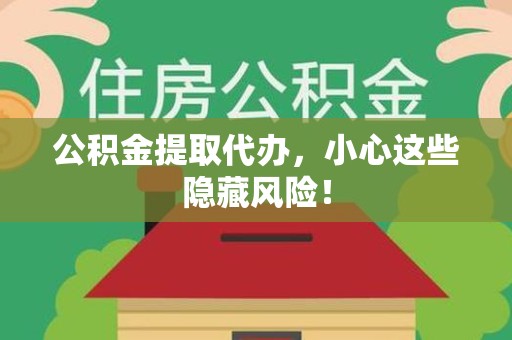大田公积金提取代办，小心这些隐藏风险！