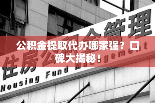 大田公积金提取代办哪家强？口碑大揭秘！